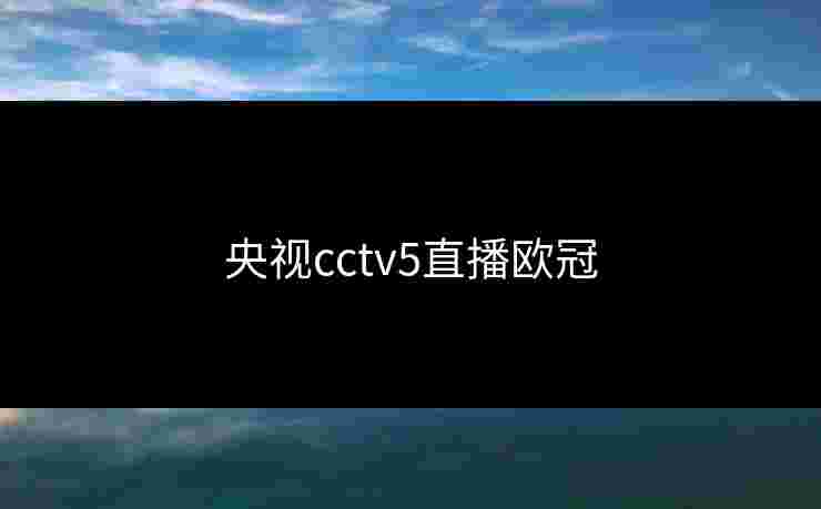 央视cctv5直播欧冠