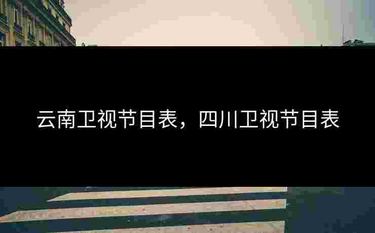 云南卫视节目表,四川卫视节目表 云南卫视节目表,四川卫视节目表