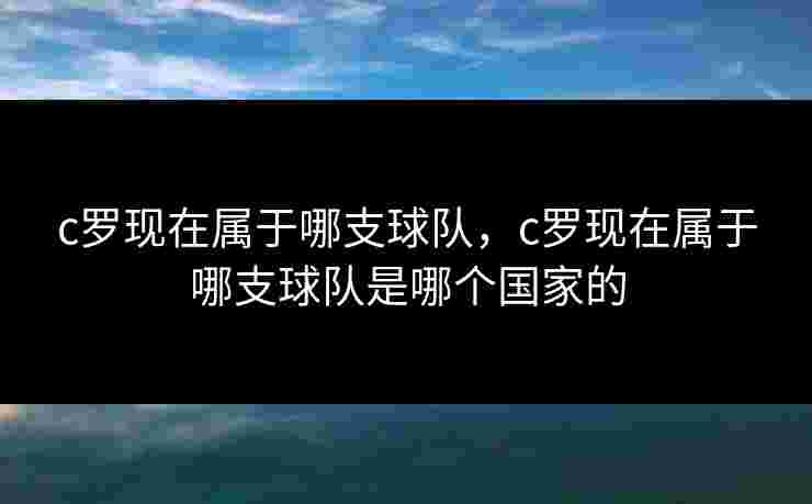 c罗现在属于哪支球队，c罗现在属于哪支球队是哪个国家的