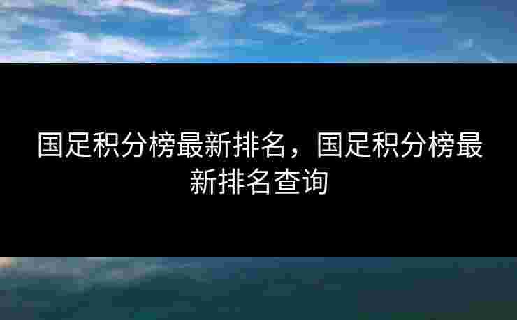 国足积分榜最新排名，国足积分榜最新排名查询