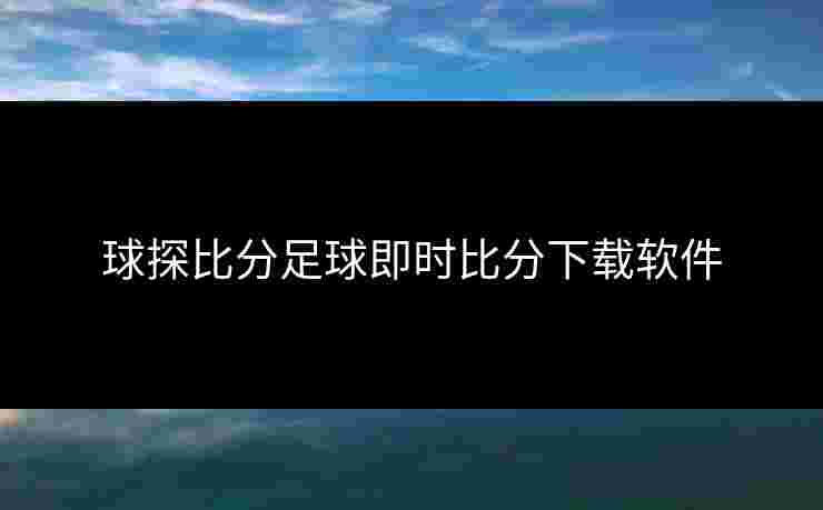 球探比分足球即时比分下载软件