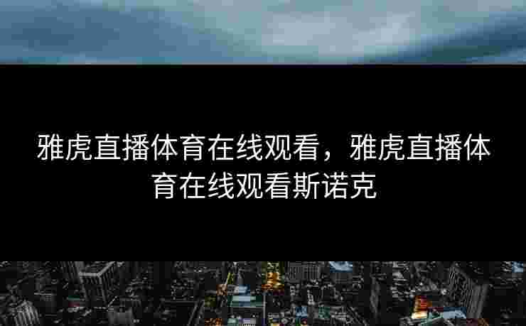 雅虎直播体育在线观看，雅虎直播体育在线观看斯诺克