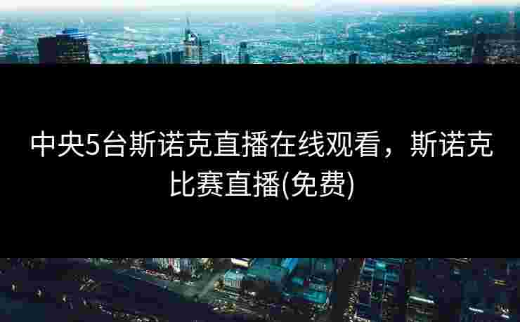 中央5台斯诺克直播在线观看，斯诺克比赛直播(免费)