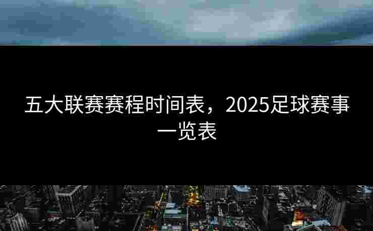 五大联赛赛程时间表，2025足球赛事一览表